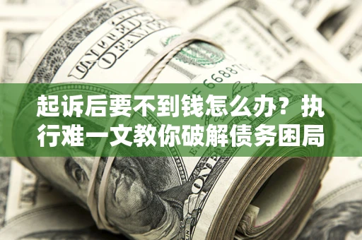 武汉起诉后要不到钱怎么办？执行难一文教你破解债务困局