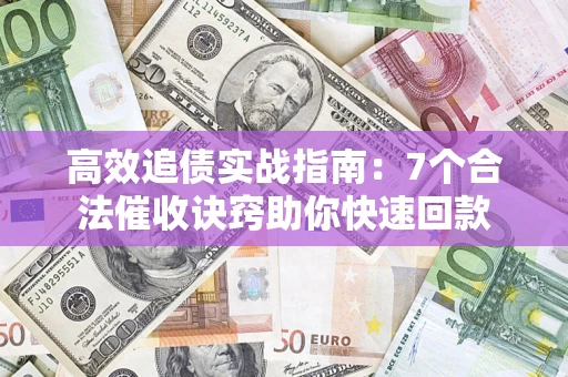 武汉高效追债实战指南：7个合法催收诀窍助你快速回款