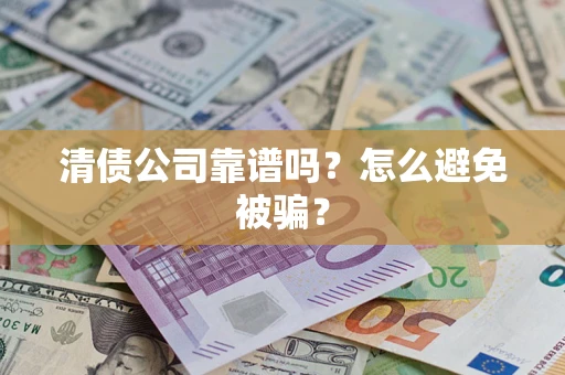 武汉清债公司靠谱吗？怎么避免被骗？