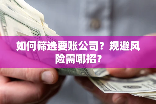 武汉如何筛选要账公司？规避风险需哪招？