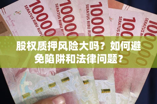 武汉股权质押风险大吗？如何避免陷阱和法律问题？