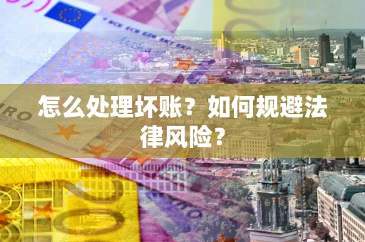 武汉怎么处理坏账？如何规避法律风险？