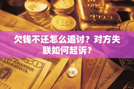 武汉欠钱不还怎么追讨？对方失联如何起诉？
