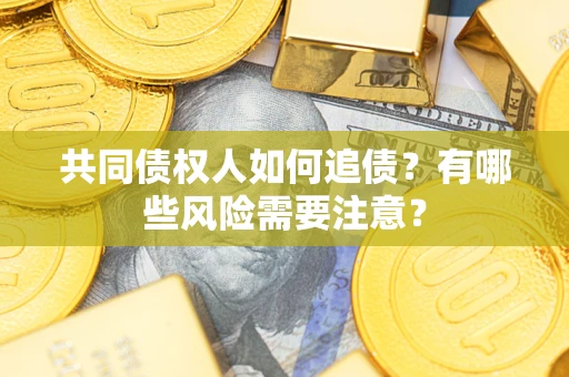 武汉共同债权人如何追债？有哪些风险需要注意？