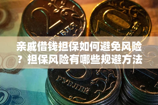 武汉亲戚借钱担保如何避免风险？担保风险有哪些规避方法？