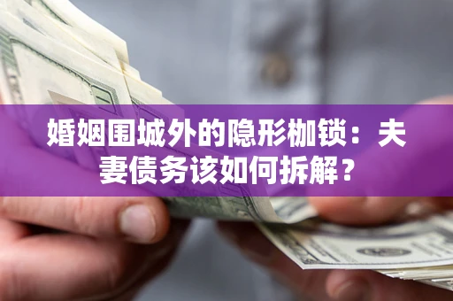 武汉婚姻围城外的隐形枷锁：夫妻债务该如何拆解？