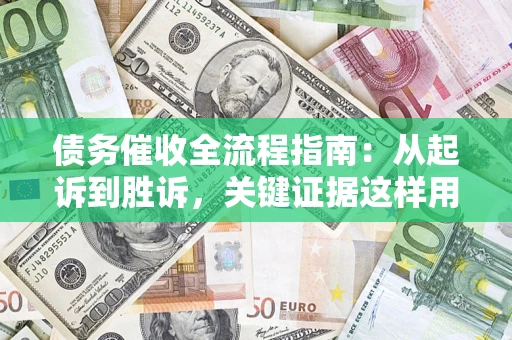 武汉债务催收全流程指南：从起诉到胜诉，关键证据这样用