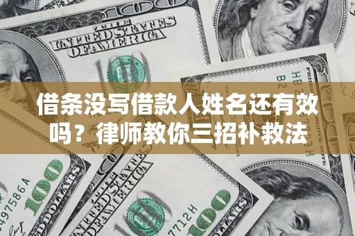 武汉借条没写借款人姓名还有效吗？律师教你三招补救法