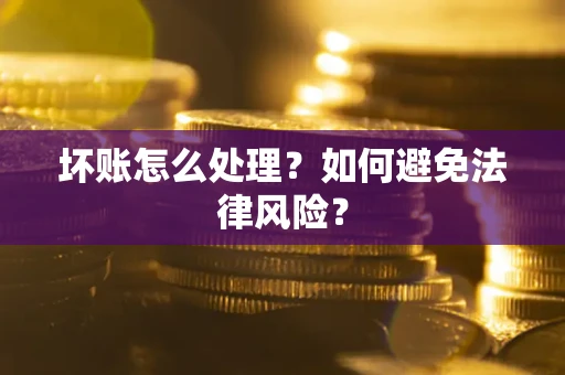 武汉坏账怎么处理？如何避免法律风险？