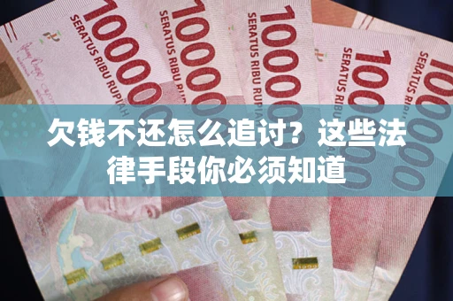 武汉欠钱不还怎么追讨？这些法律手段你必须知道