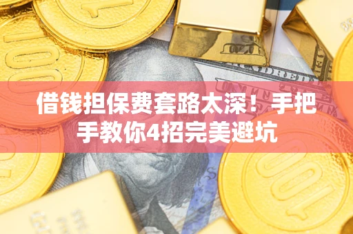 武汉借钱担保费套路太深！手把手教你4招完美避坑