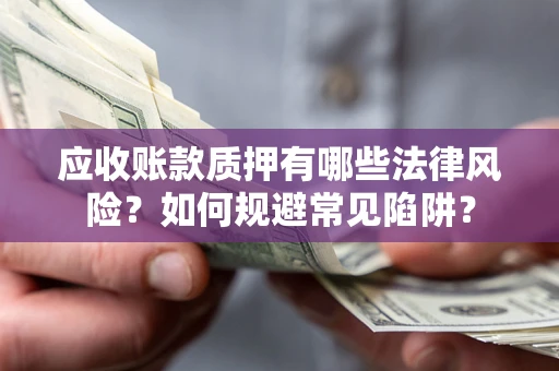 武汉应收账款质押有哪些法律风险？如何规避常见陷阱？