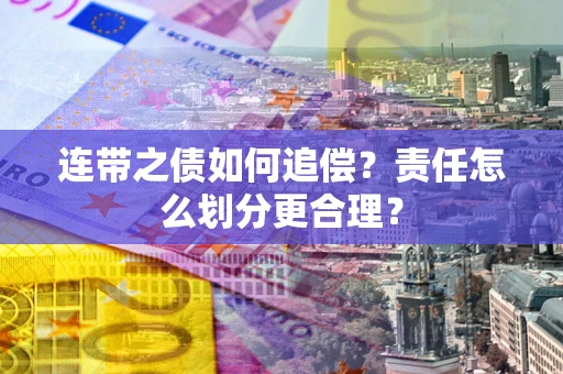 武汉连带之债如何追偿？责任怎么划分更合理？