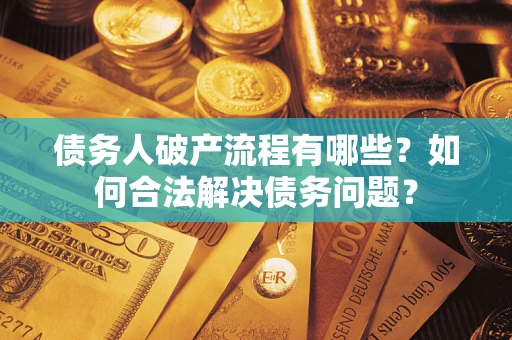 武汉债务人破产流程有哪些？如何合法解决债务问题？