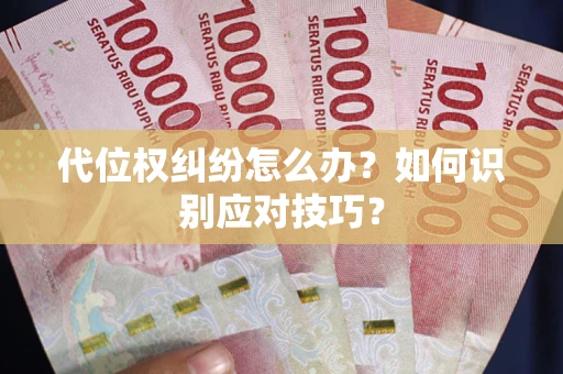 武汉代位权纠纷怎么办？如何识别应对技巧？