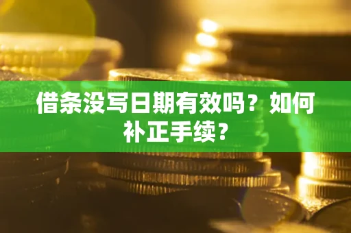 武汉借条没写日期有效吗？如何补正手续？