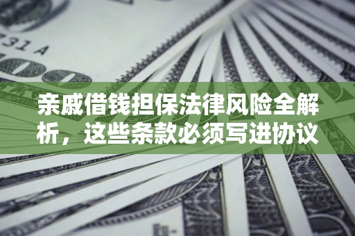 武汉亲戚借钱担保法律风险全解析，这些条款必须写进协议