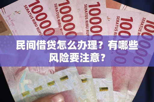 武汉民间借贷怎么办理？有哪些风险要注意？