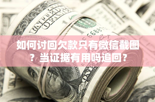 武汉如何讨回欠款只有微信截图？当证据有用吗追回？