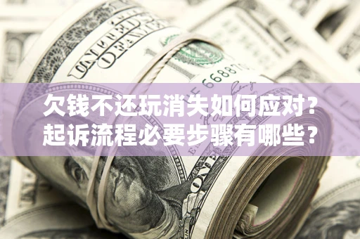武汉欠钱不还玩消失如何应对？起诉流程必要步骤有哪些？