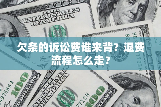 武汉欠条的诉讼费谁来背？退费流程怎么走？