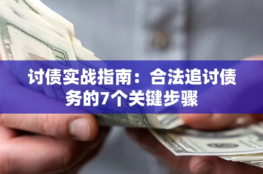 武汉讨债实战指南：合法追讨债务的7个关键步骤