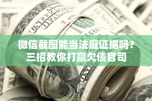 武汉微信截图能当法庭证据吗？三招教你打赢欠债官司