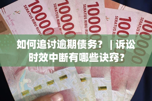 武汉如何追讨逾期债务？ | 诉讼时效中断有哪些诀窍？