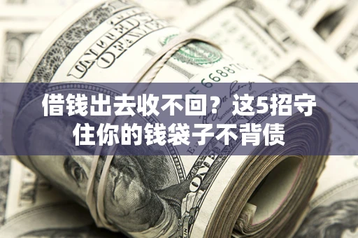 武汉借钱出去收不回？这5招守住你的钱袋子不背债