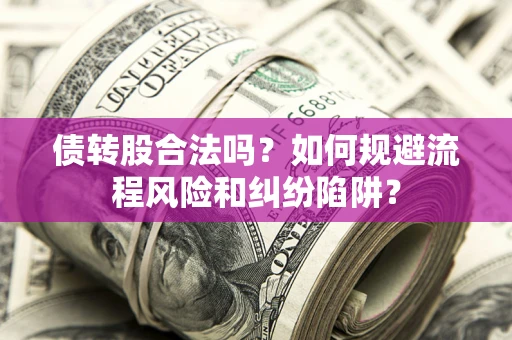 武汉债转股合法吗？如何规避流程风险和纠纷陷阱？