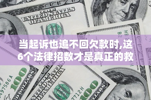 武汉当起诉也追不回欠款时,这6个法律招数才是真正的救命稻草