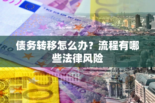 武汉债务转移怎么办？流程有哪些法律风险