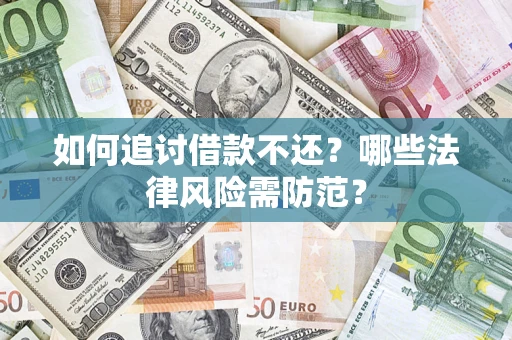 武汉如何追讨借款不还？哪些法律风险需防范？