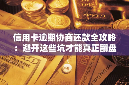 武汉信用卡逾期协商还款全攻略：避开这些坑才能真正翻盘